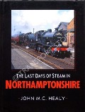 The Last Days of Steam in Northamptonshire by HEALY, John M.C.